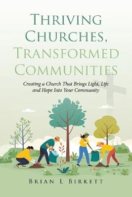 Thriving Churches, Transformed Communities: Creating a Church That Brings Light, Life and Hope Into Your Community - Brian L Birkett - cover
