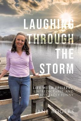 Laughing Through the Storm: Life with Epilepsy: Unpredictable, and Unexpectedly Funny - Jane Rogers - cover