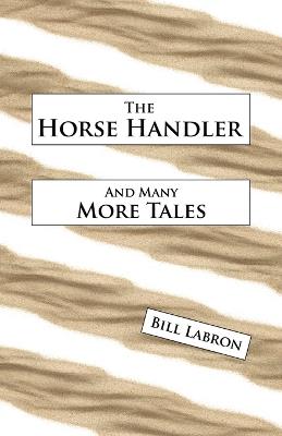 The Horse Handler: And Many More Tales - Bill Labron - cover