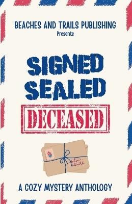 Signed, Sealed...Deceased: A Cozy Mystery Anthology - Beaches And Trails Publishing - cover