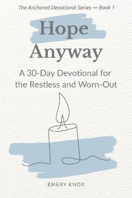 Hope Anyway: A 30-Day Devotional for the Restless and Worn-Out: Faith-based encouragement with guided journaling, breath prayers & curated playlist for teens, young adults, faith leaders and mentors - Emery Knox - cover