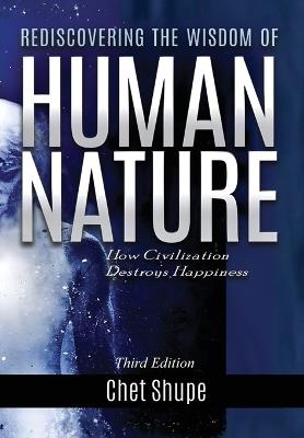 Rediscovering the Wisdom of Human Nature: How Civilization Destroys Happiness - Chet Shupe - cover