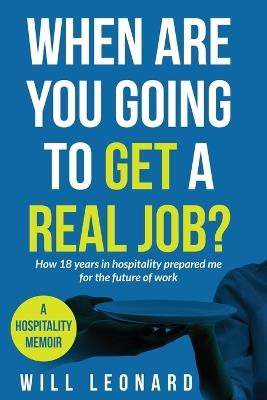 When are you going to get a real job?: How 18 years in hospitality prepared me for the future of work - Will Leonard - cover