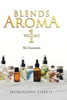 Blends Aroma Volume 1: The Essentials - Jacquelynne Everett - cover