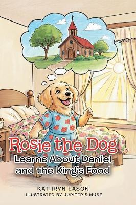 Rosie the Dog Learns About Daniel and the King's Food - Kathryn Eason - cover
