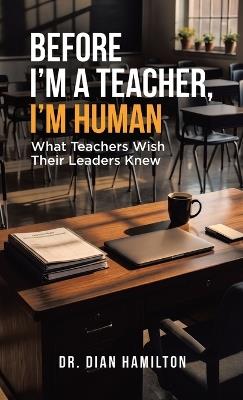 Before I'm A Teacher, I'm Human: What Teachers Wish Their Leaders Knew - Dian Hamilton - cover