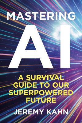 Mastering AI: A Survival Guide to our Superpowered Future - Jeremy Kahn - cover