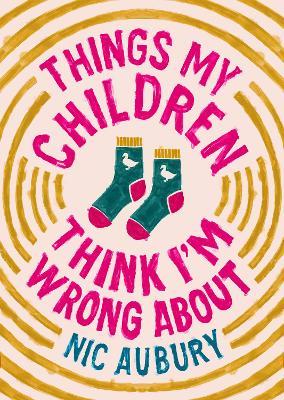 Things My Children Think I'm Wrong About: The perfect gift for Father's Day - Nic Aubury - cover