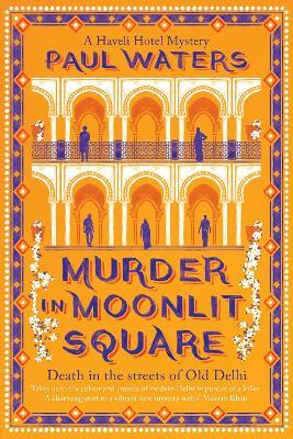 Murder in Moonlit Square: A warm and witty mystery set in Delhi, where a streetwise nun and a hotelier take on murder and mayhem - Paul Waters - cover