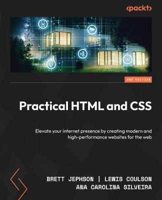 Practical HTML and CSS: Elevate your internet presence by creating modern and high-performance websites for the web - Brett Jephson,Lewis Coulson,Ana Carolina Silveira - cover