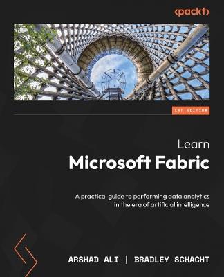 Learn Microsoft Fabric: A practical guide to performing data analytics in the era of artificial intelligence - Arshad Ali,Bradley Schacht - cover
