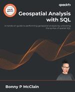 Geospatial Analysis with SQL: A hands-on guide to performing geospatial analysis by unlocking the syntax of spatial SQL