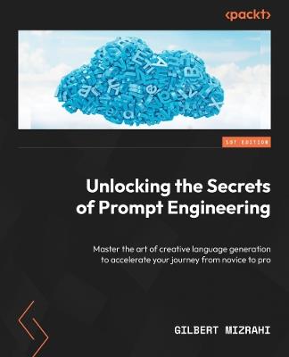 Unlocking the Secrets of Prompt Engineering: Master the art of creative language generation to accelerate your journey from novice to pro - Gilbert Mizrahi - cover