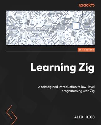 Learning Zig: A reimagined introduction to low-level programming with Zig - Alex Rios - cover