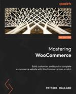 Mastering WooCommerce: Build, customize, and launch a complete e-commerce website with WooCommerce from scratch