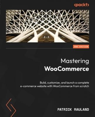 Mastering WooCommerce: Build, customize, and launch a complete e-commerce website with WooCommerce from scratch - Patrick Rauland - cover