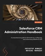 Salesforce CRM Administration Handbook: A comprehensive guide to administering, configuring, and customizing Salesforce CRM