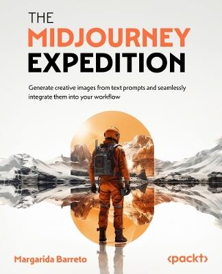 The Midjourney Expedition: Generate creative images from text prompts and seamlessly integrate them into your workflow - Margarida Barreto - cover