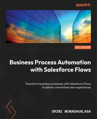 Business Process Automation with Salesforce Flows: Transform business processes with Salesforce Flows to deliver unmatched user experiences - Srini Munagavalasa - cover