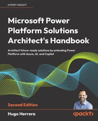 Microsoft Power Platform Solutions Architect's Handbook: Architect future-ready solutions by extending Power Platform with Azure, AI, and Copilot - Hugo Herrera - cover