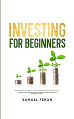 Investing for Beginners: Minimize Risk, Maximize Returns, Grow Your Wealth, and Achieve Financial Freedom Through The Stock Market, Index Funds, Options Trading, Cryptocurrency, Real Estate, and More.