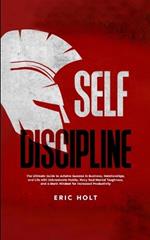 Self Discipline: The Ultimate Guide to Achieve Success in Business, Relationships, and Life with Unbreakable Habits, Navy Seal Mental Toughness, and a Monk Mindset for Increased Productivity