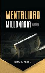 Mentalidad Millonaria: Descubre los secretos y hábitos de los ricos con técnicas probadas para alcanzar la libertad financiera, forjar un éxito duradero, manifestar dinero y atraer la prosperidad.