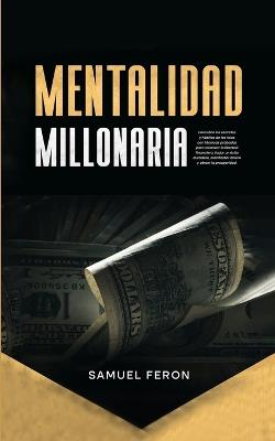 Mentalidad Millonaria: Descubre los secretos y hábitos de los ricos con técnicas probadas para alcanzar la libertad financiera, forjar un éxito duradero, manifestar dinero y atraer la prosperidad. - Samuel Feron - cover