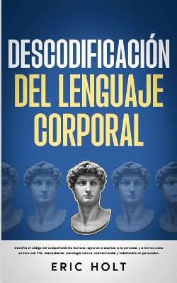 Descodificaci?n Del Lenguaje Corporal: Descifra el c?digo del comportamiento humano, aprende a analizar a la personas y: a leerlas como un libro con PNL, manipulaci?n, psicolog?a oscura... - Eric Holt - cover