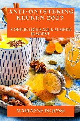 Anti-Ontsteking Keuken 2023: Voed Je Lichaam, Kalmeer Je Geest - Marianne De Jong - cover