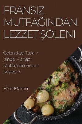 Fransiz Mutfagindan Lezzet Soeleni: Geleneksel Tatlarin Izinde. Fransiz Mutfaginin Sirlarini Kesfedin - Elise Martin - cover