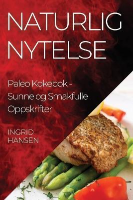Naturlig Nytelse Paleo Kokebok: Sunne og Smakfulle Oppskrifter - Ingrid Hansen - cover