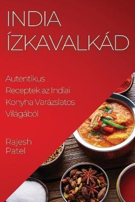 India Izkavalkad: Autentikus Receptek az Indiai Konyha Varazslatos Vilagabol - Rajesh Patel - cover