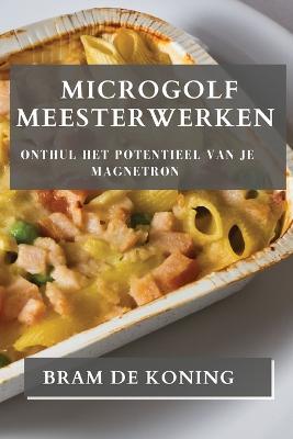 Microgolf Meesterwerken: Onthul het Potentieel van je Magnetron - Bram de Koning - cover