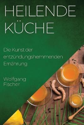 Heilende Kuche: Die Kunst der entzundungshemmenden Ernahrung - Wolfgang Fischer - cover