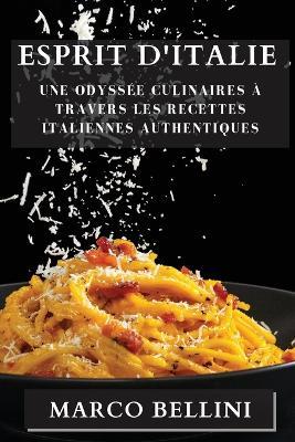 Esprit d'Italie: Une Odyssee Culinaires a Travers les Recettes Italiennes Authentiques - Marco Bellini - cover