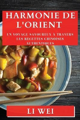 Harmonie de l'Orient: Un Voyage Savoureux a Travers les Recettes Chinoises Authentiques - Li Wei - cover