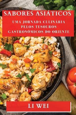 Sabores Asiaticos: Uma Jornada Culinaria Pelos Tesouros Gastronomicos do Oriente - Li Wei - cover