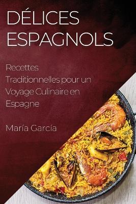 Delices Espagnols: Recettes Traditionnelles pour un Voyage Culinaire en Espagne - Maria Garcia - cover