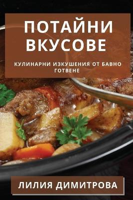 Потайни Вкусове: Кулинарни Изкушения от Бавно Готвене - Лилия Димитрова - cover