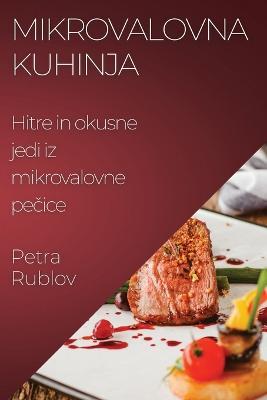 Mikrovalovna kuhinja: Hitre in okusne jedi iz mikrovalovne pecice - Petra Rublov - cover