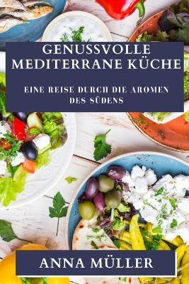 Genussvolle Mediterrane Kuche: Eine Reise durch die Aromen des Sudens - Anna Muller - cover