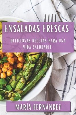 Ensaladas Frescas: Deliciosas Recetas para una Vida Saludable - María Fernández - cover