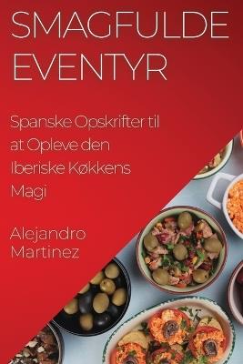 Smagfulde Eventyr: Spanske Opskrifter til at Opleve den Iberiske Køkkens Magi - Alejandro Martinez - cover