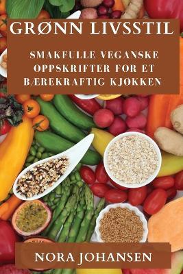 Grønn Livsstil: Smakfulle Veganske Oppskrifter for Et Bærekraftig Kjøkken - Nora Johansen - cover