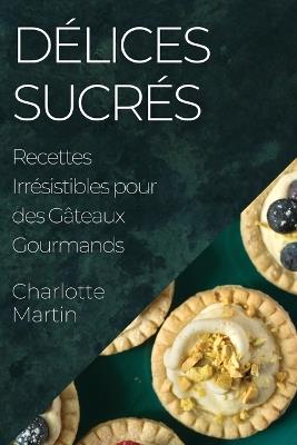 Délices Sucrés: Recettes Irrésistibles pour des Gâteaux Gourmands - Charlotte Martin - cover
