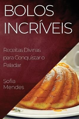 Bolos Incríveis: Receitas Divinas para Conquistar o Paladar - Sofia Mendes - cover