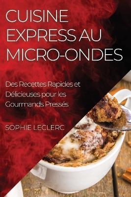 Cuisine Express au Micro-Ondes: Des Recettes Rapides et Délicieuses pour les Gourmands Pressés - Sophie Leclerc - cover