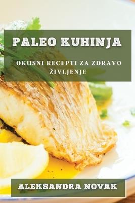 Paleo Kuhinja: Okusni recepti za zdravo zivljenje - Aleksandra Novak - cover