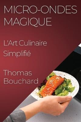 Micro-ondes Magique: L'Art Culinaire Simplifié - Thomas Bouchard - cover